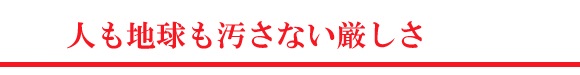 人も地球も汚さない厳しさ