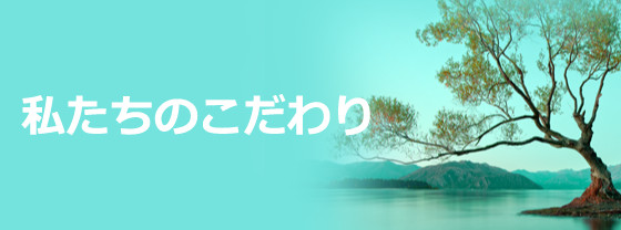 私たちのこだわり